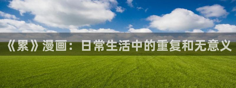 禁漫天堂w：《累》漫画：日常生活中的重复和无意义