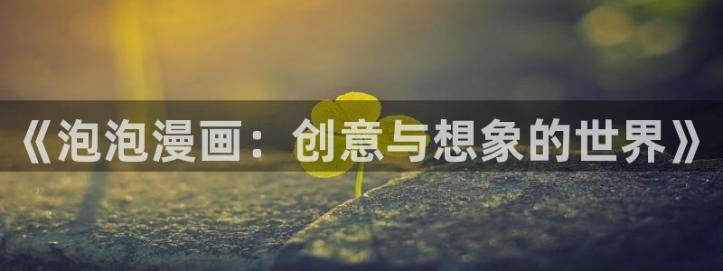 禁漫天堂ios版：《泡泡漫画：创意与想象的世界》