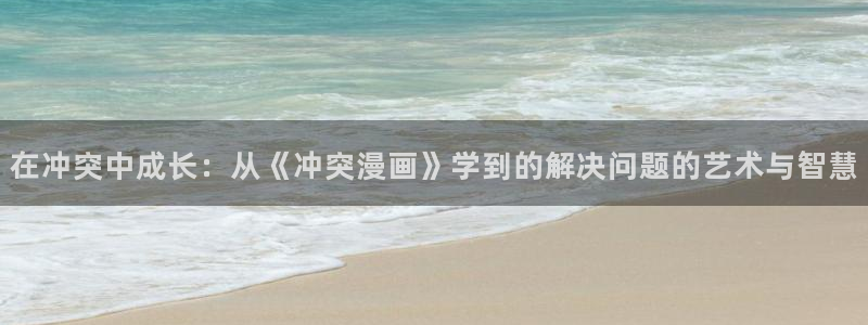 禁漫天堂新网址：在冲突中成长：从《冲突漫画》学到的解决问题的艺术与智慧