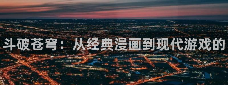 禁漫天堂漫画jk漫画：斗破苍穹：从经典漫画到现代游戏的