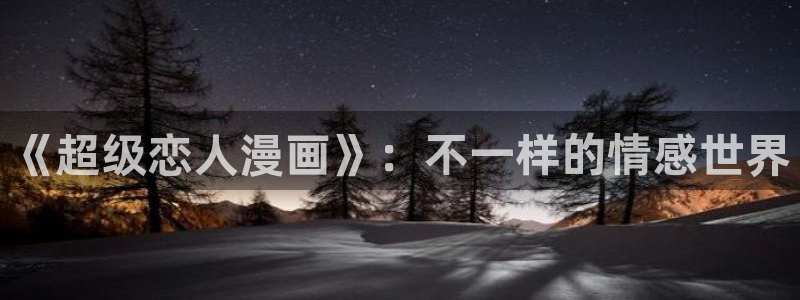 禁漫天堂s：《超级恋人漫画》：不一样的情感世界