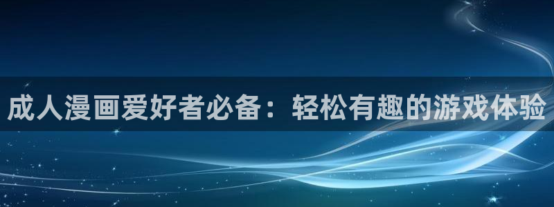 禁漫天堂在哪看：成人漫画爱好者必备：轻松有趣的游戏体验