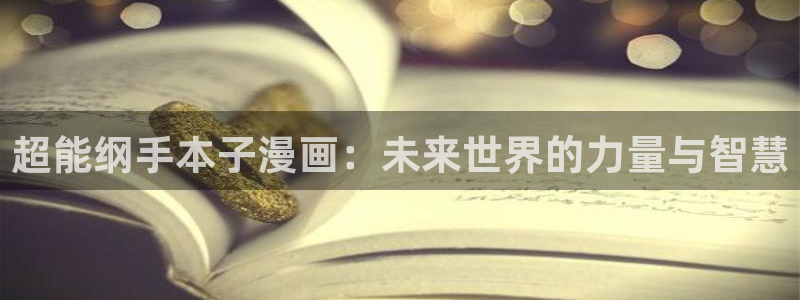 禁漫天堂进不去：超能纲手本子漫画：未来世界的力量与智慧