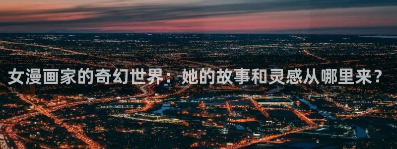 禁漫天堂app在线下载：女漫画家的奇幻世界：她的故事和灵感从哪里来？